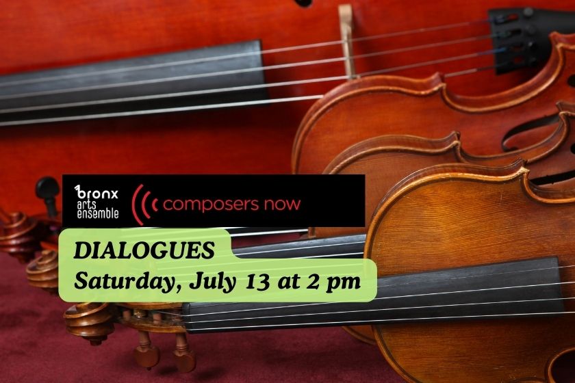 4 violins stacked with the Bronx Arts Ensemble and Composers Now logos. Words: Dialogues Saturday, July 13 at 2pm